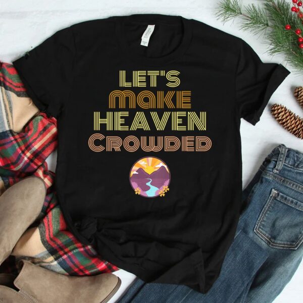 Let's Make Heaven Crowded Shirt