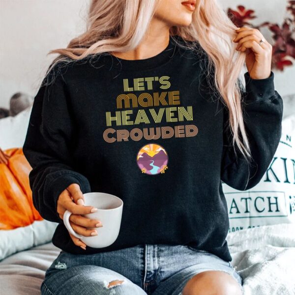 Let's Make Heaven Crowded Shirt