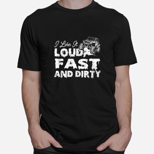 I Like It Loud Fast And Dirty Sxs Utv Shirt