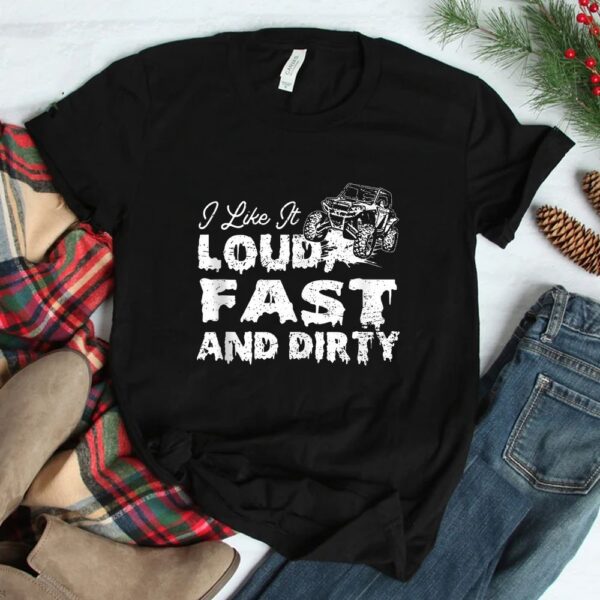 I Like It Loud Fast And Dirty Sxs Utv Shirt