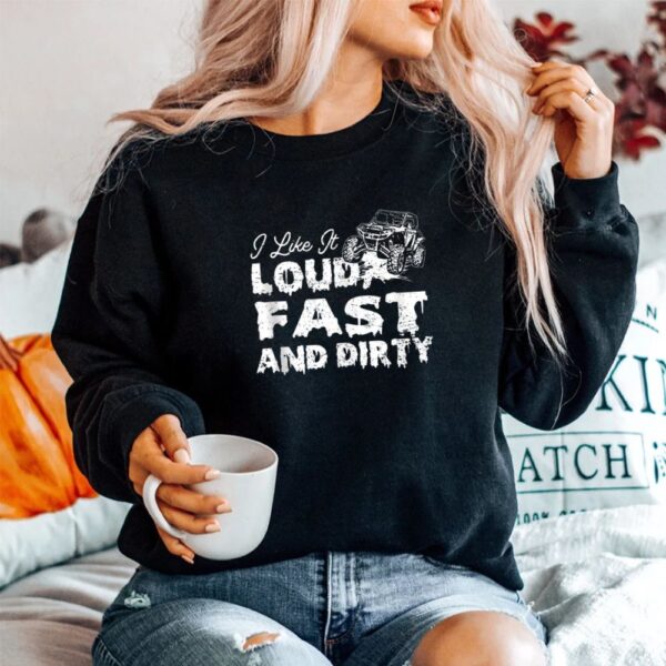 I Like It Loud Fast And Dirty Sxs Utv Shirt