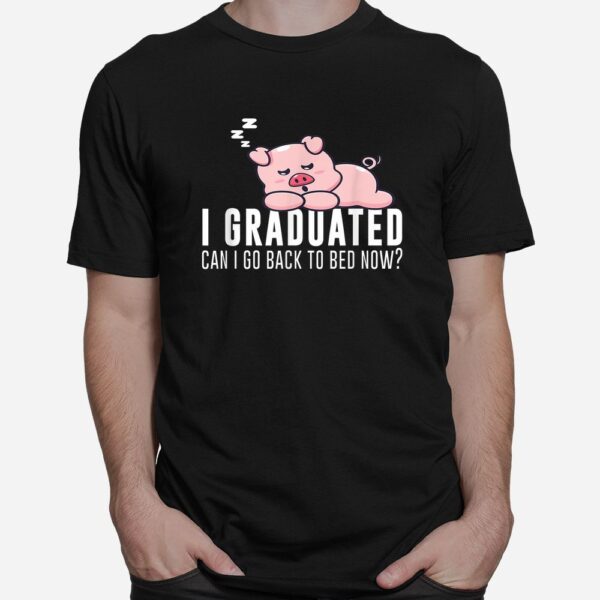 I Graduated Can I Go Back To Bed Now Graduation Pig Shirt