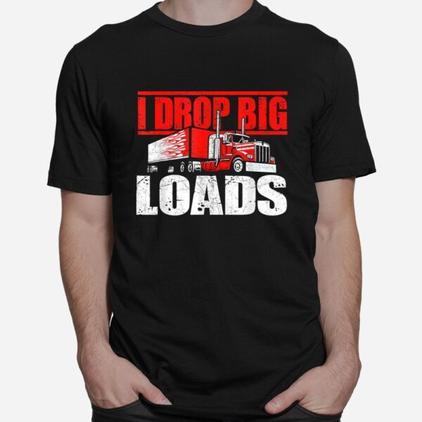 I Drop Big Loads Semi Truck Driver Trucking Truckers Shirt