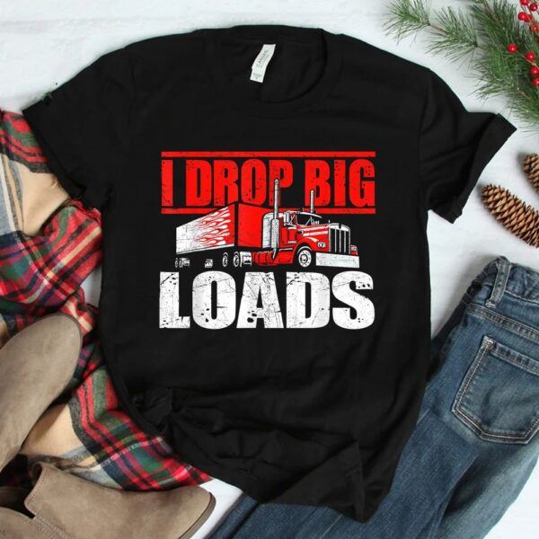 I Drop Big Loads Semi Truck Driver Trucking Truckers Shirt