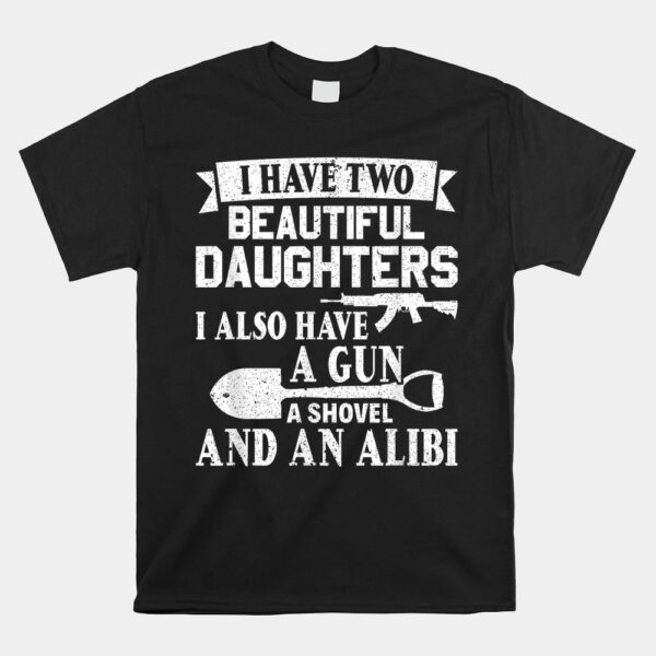 Gun Shovel Alibi I Have Two Beautiful Daughters Shirt