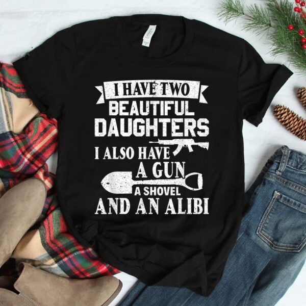 Gun Shovel Alibi I Have Two Beautiful Daughters Shirt