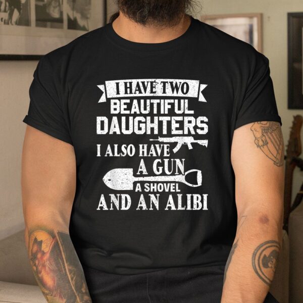 Gun Shovel Alibi I Have Two Beautiful Daughters Shirt