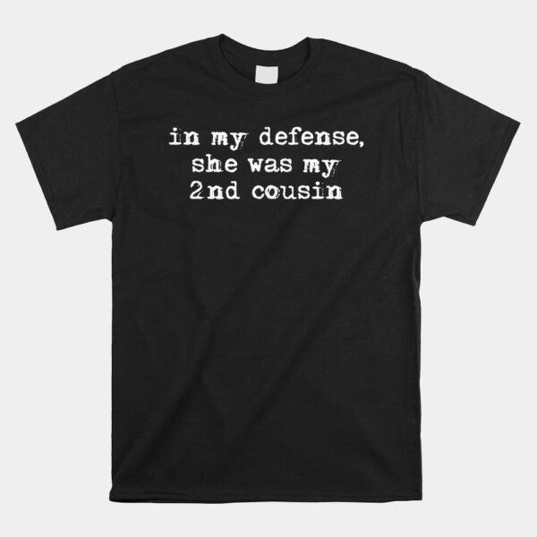 Funny Redneck Shirt In My Defense She Was My Second Cousin Shirt