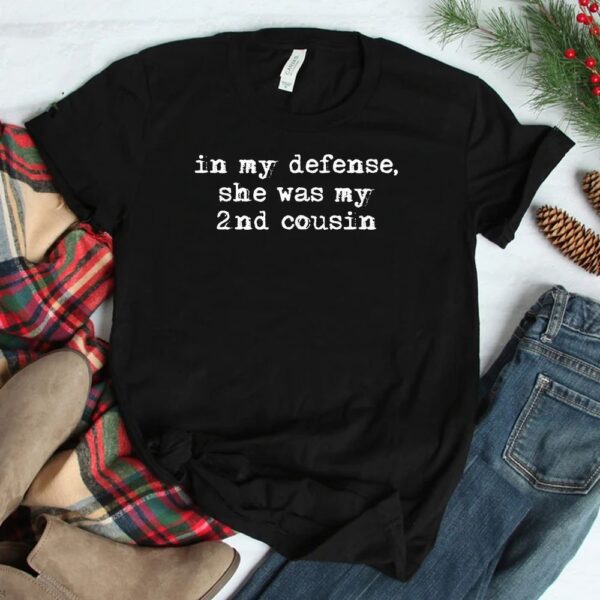 Funny Redneck Shirt In My Defense She Was My Second Cousin Shirt