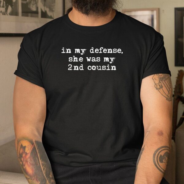 Funny Redneck Shirt In My Defense She Was My Second Cousin Shirt