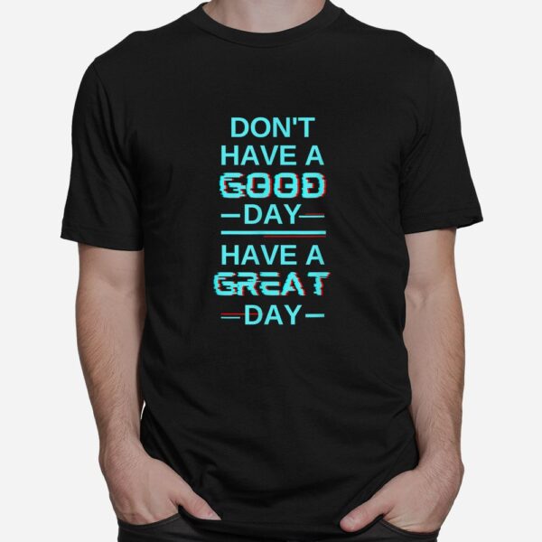 Don't Have A Good Day Have A Great Day Blue Shirt