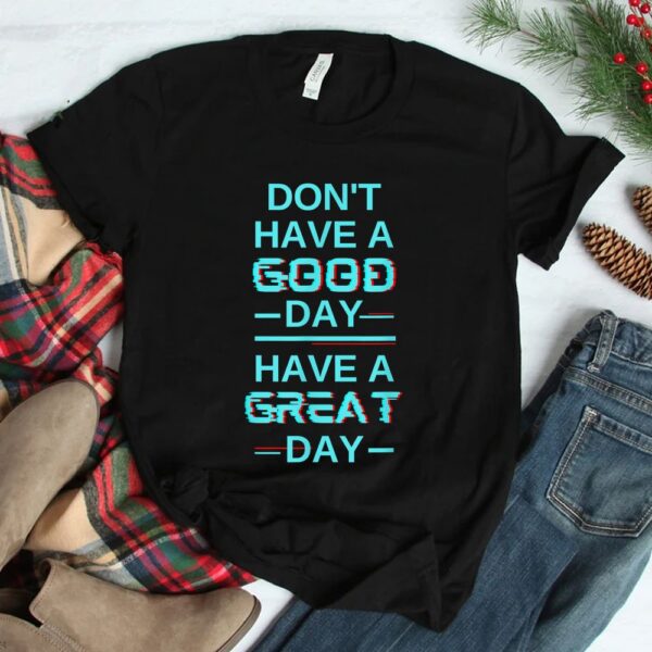 Don't Have A Good Day Have A Great Day Blue Shirt