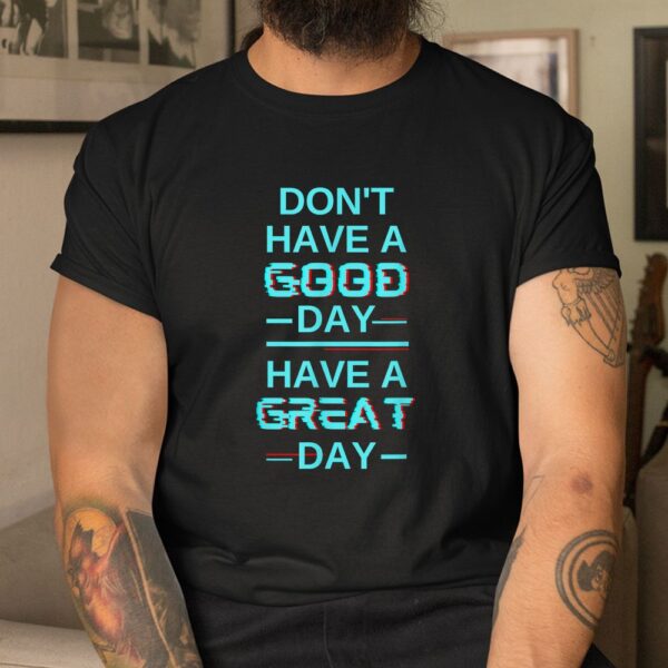 Don't Have A Good Day Have A Great Day Blue Shirt