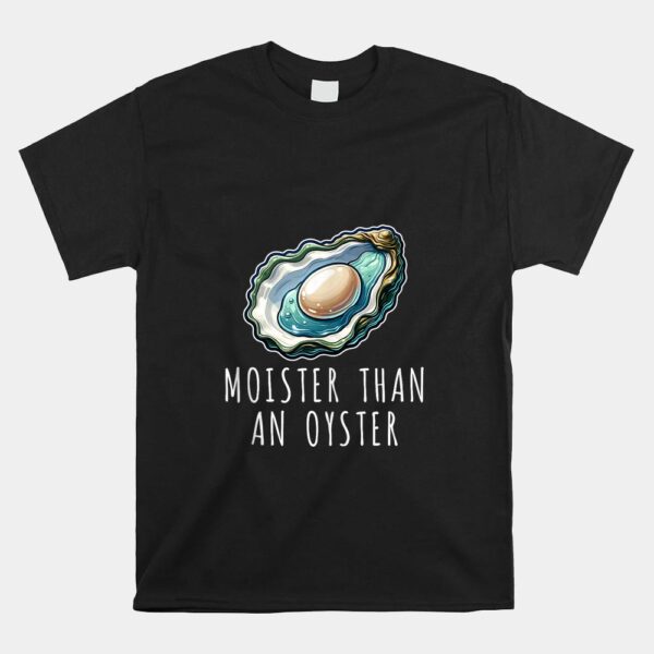 Moisture Than An Oyster Raunchy Inappropriate Embarrassing Shirt