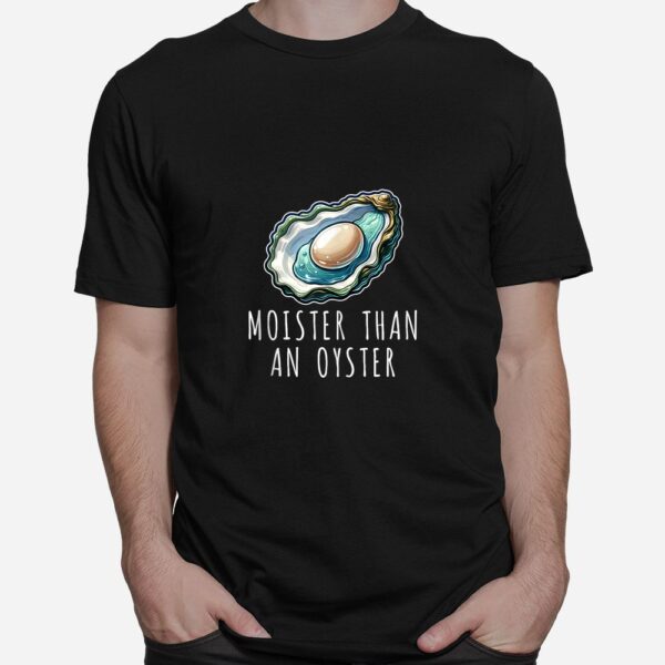 Moisture Than An Oyster Raunchy Inappropriate Embarrassing Shirt