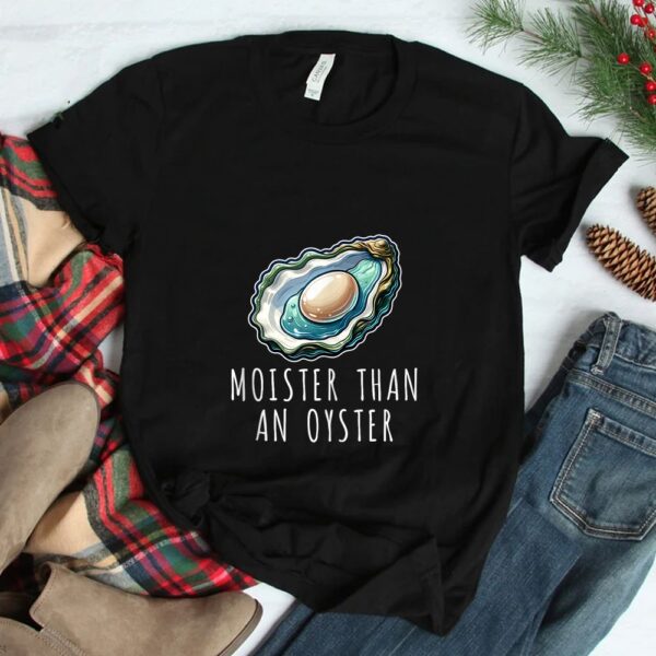 Moisture Than An Oyster Raunchy Inappropriate Embarrassing Shirt