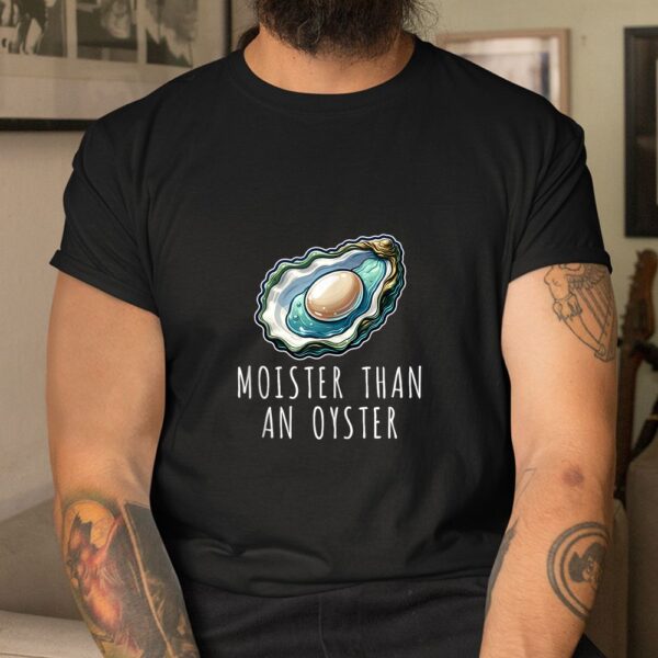Moisture Than An Oyster Raunchy Inappropriate Embarrassing Shirt