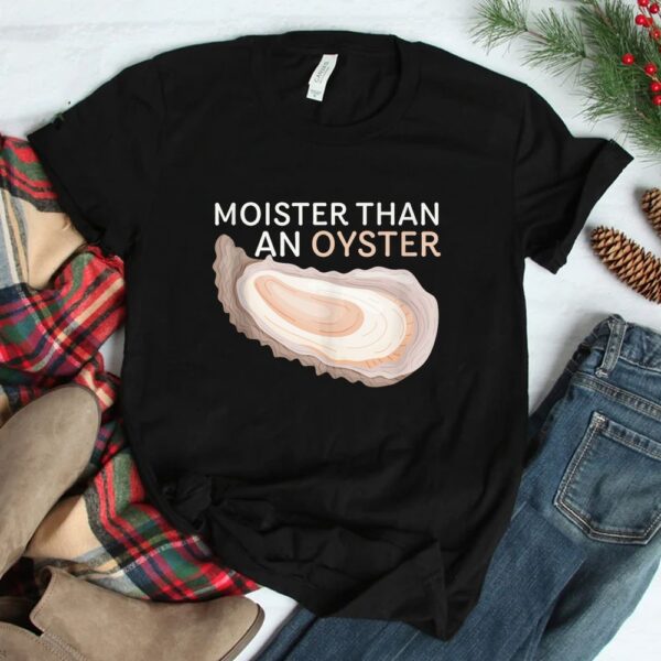 Moister Than An Oyster Funny Shellfish Shirt