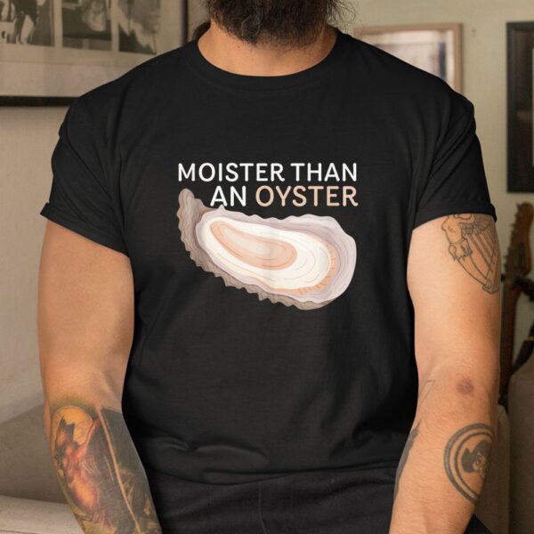 Moister Than An Oyster Funny Shellfish Shirt