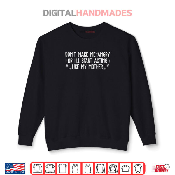 Sweatshirt Dont Make Me Angry Or Ill Start Acting Like My Mother Mom Shirt