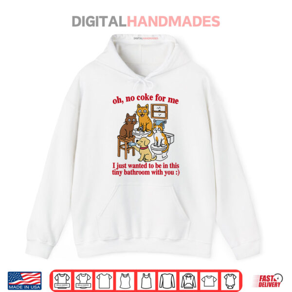 Hoodie Oh No Coke For Me I Just Wanted To Be In This Tiny Bathroom With You Cat Shirt