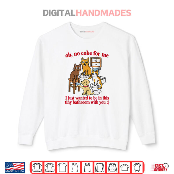 Sweatshirt Oh No Coke For Me I Just Wanted To Be In This Tiny Bathroom With You Cat Shirt