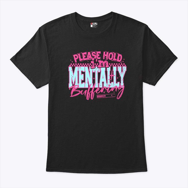 Please Hold Im Mentally Buffering T Shirt Please Hold Im Mentally Buffering T Shirt
