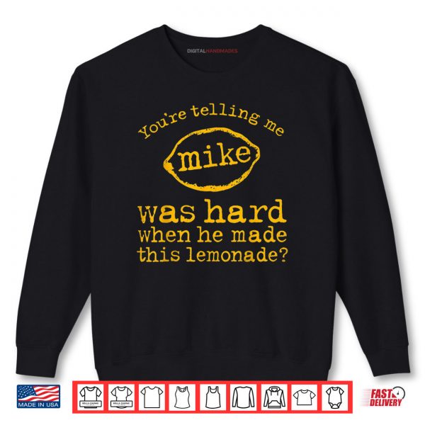 Sweatshirt Youre Telling Me Mike Was Hard When He Made This Lemonade Shirt digitalhandmades