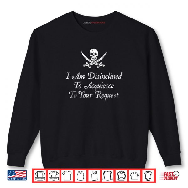 Sweatshirt I Am Disinclined To Acquiesce To Your Request Pirate Aged Shirt digitalhandmades