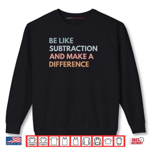Sweatshirt Be Like Subtraction And Make A Difference Funny Math Teacher Shirt digitalhandmades