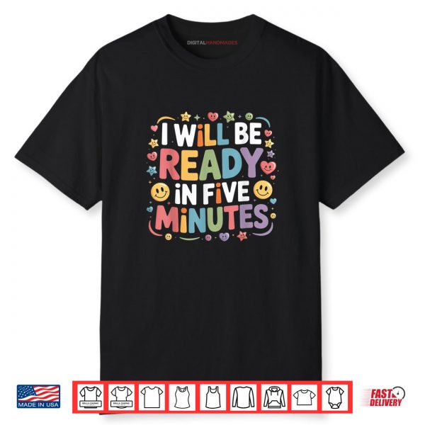 I Will Be Ready In Five Minutes Shirt