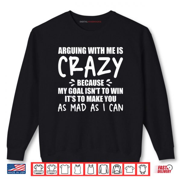 Sweatshirt Arguing With Me Is Crazy Because My Goal Isnt To Win Its Shirt digitalhandmades