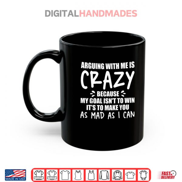 Mug Arguing With Me Is Crazy Because My Goal Isnt To Win Its Shirt digitalhandmades