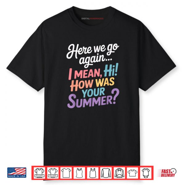 Here We Go Again I Mean Hi How Was Your Summer Teacher Shirt