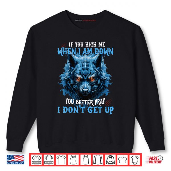 Sweatshirt If You Kick Me When Im Down You Better Pray I Dont Get Up Shirt digitalhandmades
