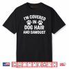 I’m Covered In Dog Hair And Sawdust Shirt