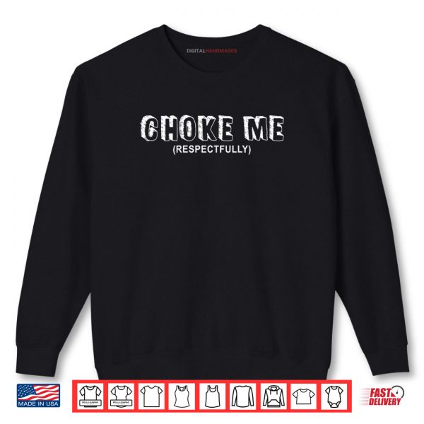 Sweatshirt Choke Me Respectfully Funny Quote Shirt