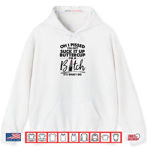 Hoodie Oh I Pssed You Off Suck It Up Buttercup Im A Btch Its What Shirt
