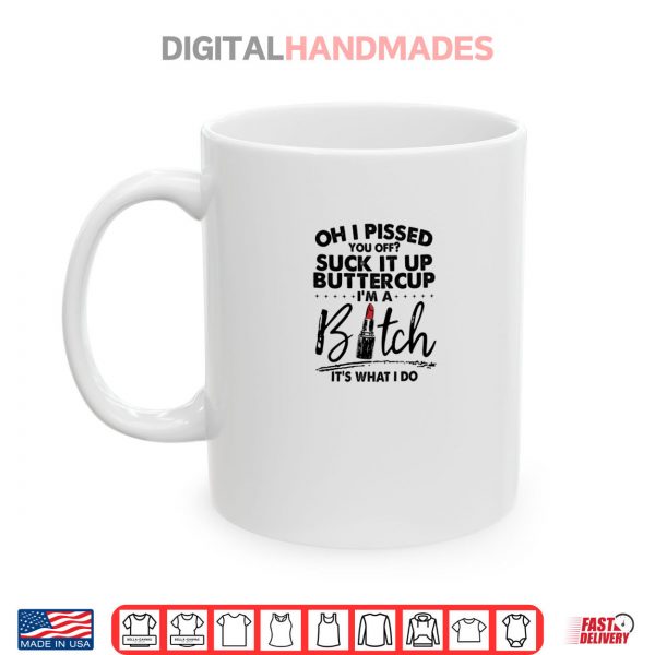 Mug Oh I Pssed You Off Suck It Up Buttercup Im A Btch Its What Shirt