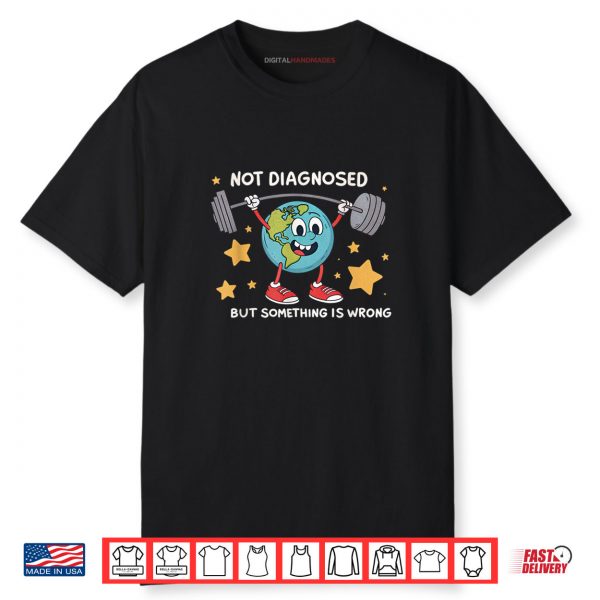 Not Diagnosed But Something Is Wrong Earth Mental Health Shirt