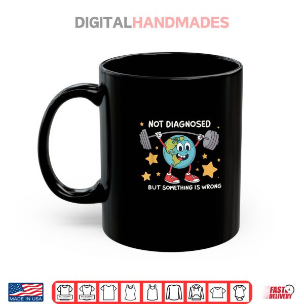 Mug Not Diagnosed But Something Is Wrong Earth Mental Health Shirt