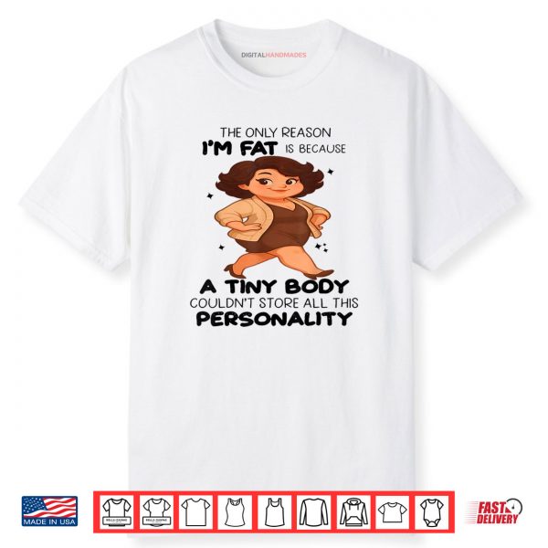 The Only Reason I’m Fat Is Because A Tiny Body Couldn’t Shirt