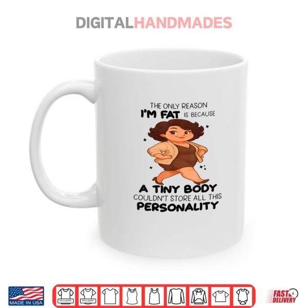 Mug The Only Reason Im Fat Is Because A Tiny Body Couldnt Shirt