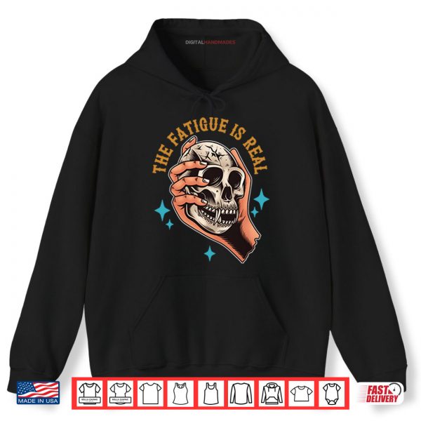 Hoodie Skull The Fatigue Is Real Shirt