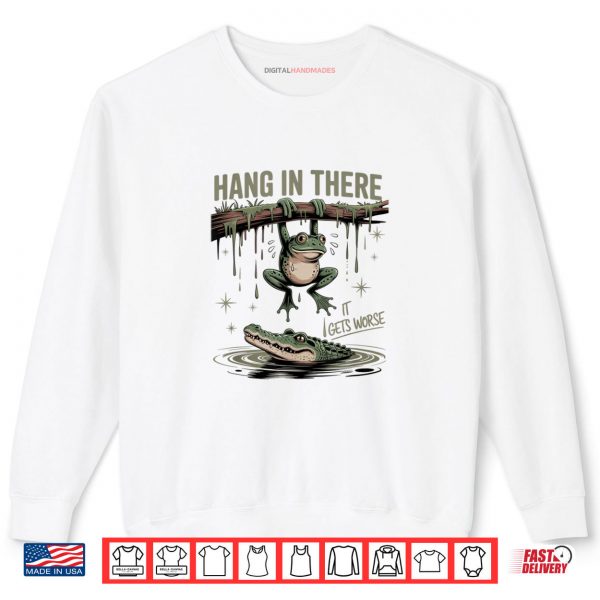 Sweatshirt Hang In There It Gets Worse Sarcastic Frog Crocodile Humor Shirt