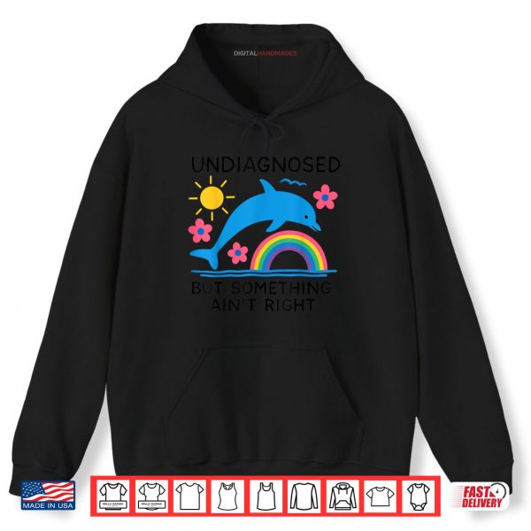Hoodie Undiagnosed But Something Aint Right Dolphin Meme Shirt