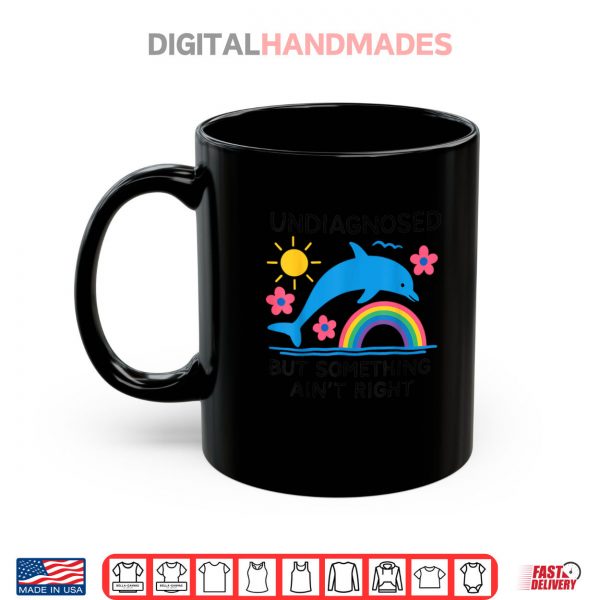 Mug Undiagnosed But Something Aint Right Dolphin Meme Shirt