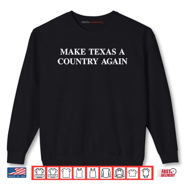 Sweatshirt Make Texas A Country Again Shirt