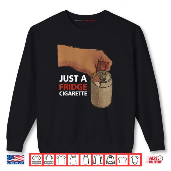 Sweatshirt Just A Fridge Cigarette Shirt