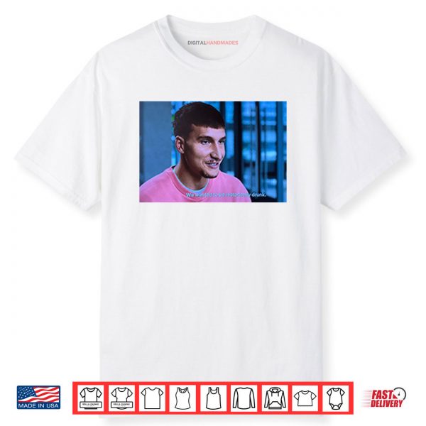 Bogdan Bogdanovic We Wanted To Be Historically Drunk Shirt